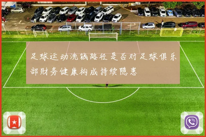 足球运动洗钱路径是否对足球俱乐部财务健康构成持续隐患