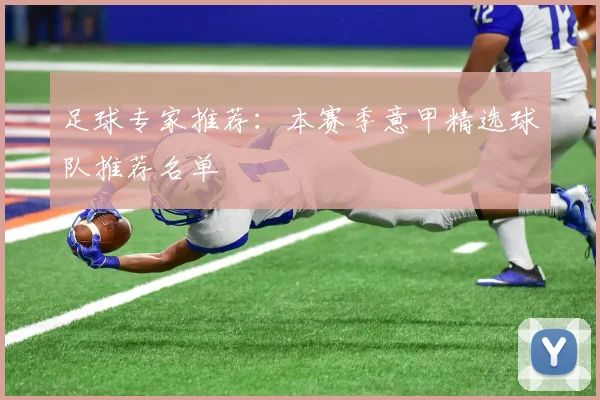 足球专家推荐：本赛季意甲精选球队推荐名单